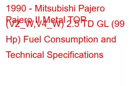 1990 - Mitsubishi Pajero
Pajero II Metal TOP (V2_W,V4_W) 2.5 TD GL (99 Hp) Fuel Consumption and Technical Specifications