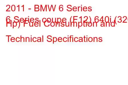 2011 - BMW 6 Series
6 Series coupe (F12) 640i (320 Hp) Fuel Consumption and Technical Specifications