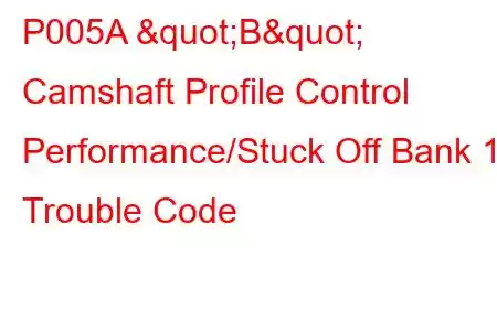 P005A "B" Camshaft Profile Control Performance/Stuck Off Bank 1 Trouble Code