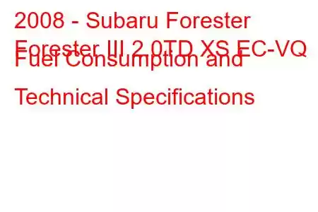 2008 - Subaru Forester
Forester III 2.0TD XS EC-VQ Fuel Consumption and Technical Specifications