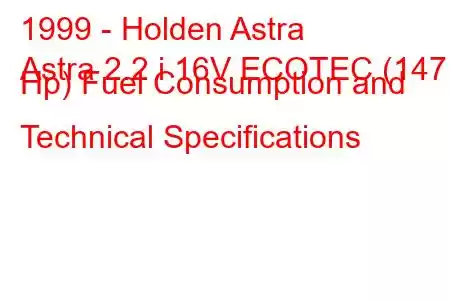 1999 - Holden Astra
Astra 2.2 i 16V ECOTEC (147 Hp) Fuel Consumption and Technical Specifications