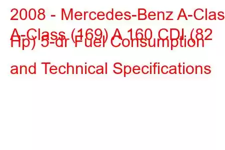 2008 - Mercedes-Benz A-Class
A-Class (169) A 160 CDI (82 Hp) 5-dr Fuel Consumption and Technical Specifications