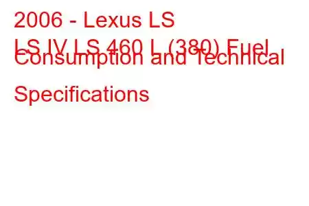 2006 - Lexus LS
LS IV LS 460 L (380) Fuel Consumption and Technical Specifications