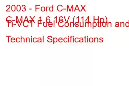 2003 - Ford C-MAX
C-MAX 1.6 16V (114 Hp) Ti-VCT Fuel Consumption and Technical Specifications