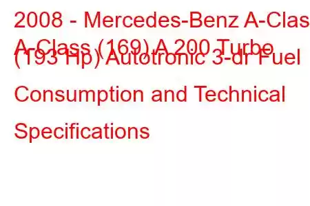 2008 - Mercedes-Benz A-Class
A-Class (169) A 200 Turbo (193 Hp) Autotronic 3-dr Fuel Consumption and Technical Specifications