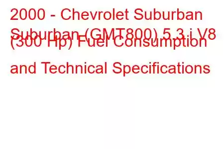 2000 - Chevrolet Suburban
Suburban (GMT800) 5.3 i V8 (300 Hp) Fuel Consumption and Technical Specifications