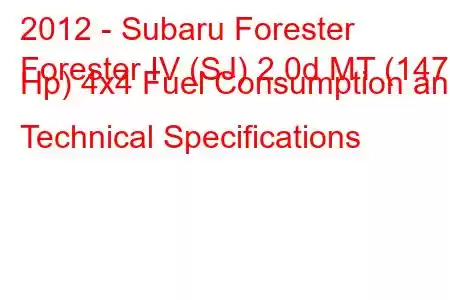 2012 - Subaru Forester
Forester IV (SJ) 2.0d MT (147 Hp) 4x4 Fuel Consumption and Technical Specifications