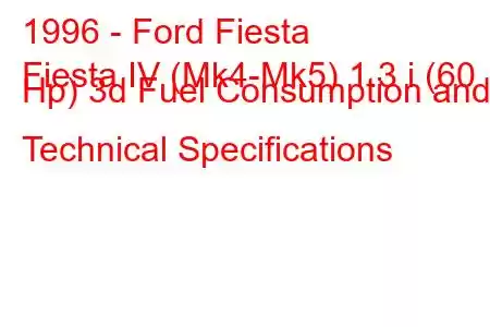 1996 - Ford Fiesta
Fiesta IV (Mk4-Mk5) 1.3 i (60 Hp) 3d Fuel Consumption and Technical Specifications