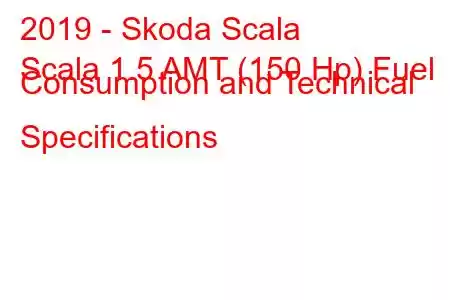 2019 - Skoda Scala
Scala 1.5 AMT (150 Hp) Fuel Consumption and Technical Specifications