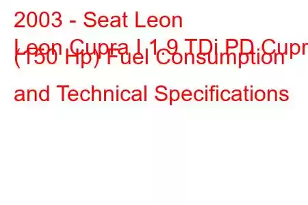 2003 - Seat Leon
Leon Cupra I 1.9 TDi PD Cupra (150 Hp) Fuel Consumption and Technical Specifications