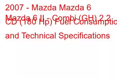 2007 - Mazda Mazda 6
Mazda 6 II - Combi (GH) 2.2 CD (180 Hp) Fuel Consumption and Technical Specifications