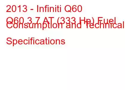 2013 - Infiniti Q60
Q60 3.7 AT (333 Hp) Fuel Consumption and Technical Specifications