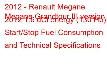 2012 - Renault Megane
Megane Grandtour III version 2012 1.6 dCi energy (130 Hp) Start/Stop Fuel Consumption and Technical Specifications