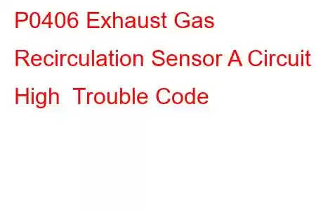 P0406 Exhaust Gas Recirculation Sensor A Circuit High Trouble Code