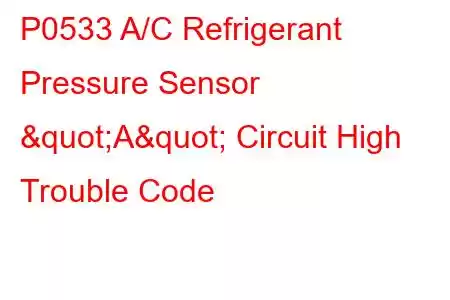 P0533 A/C Refrigerant Pressure Sensor "A" Circuit High Trouble Code