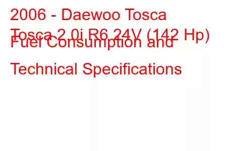 2006 - Daewoo Tosca
Tosca 2.0i R6 24V (142 Hp) Fuel Consumption and Technical Specifications