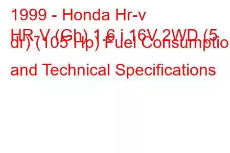 1999 - Honda Hr-v
HR-V (Gh) 1.6 i 16V 2WD (5 dr) (105 Hp) Fuel Consumption and Technical Specifications