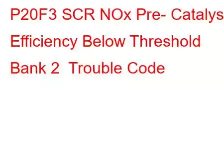 P20F3 SCR NOx Pre- Catalyst Efficiency Below Threshold Bank 2 Trouble Code