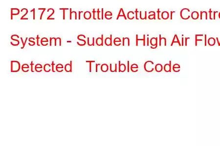 P2172 Throttle Actuator Control System - Sudden High Air Flow Detected Trouble Code