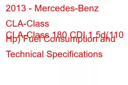 2013 - Mercedes-Benz CLA-Class
CLA-Class 180 CDI 1.5d(110 Hp) Fuel Consumption and Technical Specifications