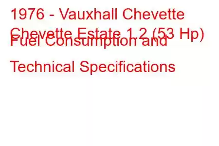 1976 - Vauxhall Chevette
Chevette Estate 1.2 (53 Hp) Fuel Consumption and Technical Specifications