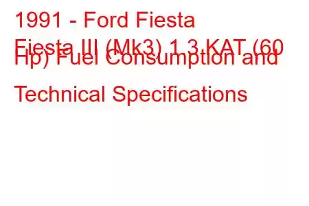 1991 - Ford Fiesta
Fiesta III (Mk3) 1.3 KAT (60 Hp) Fuel Consumption and Technical Specifications