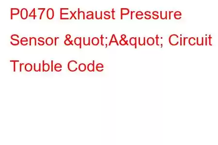 P0470 Exhaust Pressure Sensor "A" Circuit Trouble Code