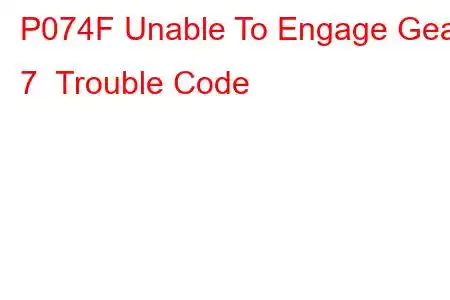 P074F Unable To Engage Gear 7 Trouble Code