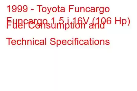 1999 - Toyota Funcargo
Funcargo 1.5 i 16V (106 Hp) Fuel Consumption and Technical Specifications