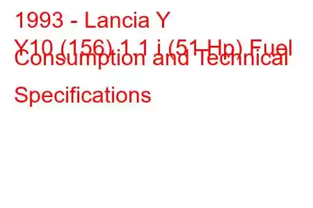 1993 - Lancia Y
Y10 (156) 1.1 i (51 Hp) Fuel Consumption and Technical Specifications