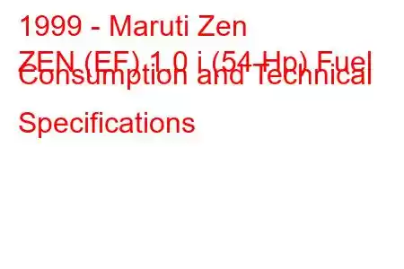 1999 - Maruti Zen
ZEN (EF) 1.0 i (54 Hp) Fuel Consumption and Technical Specifications