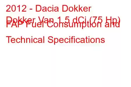 2012 - Dacia Dokker
Dokker Van 1.5 dCi (75 Hp) FAP Fuel Consumption and Technical Specifications