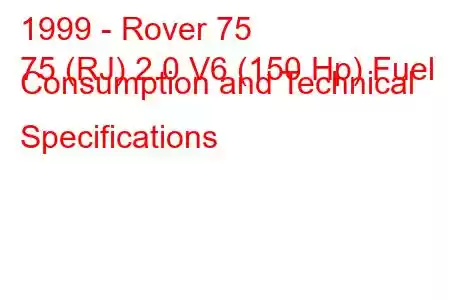 1999 - Rover 75
75 (RJ) 2.0 V6 (150 Hp) Fuel Consumption and Technical Specifications