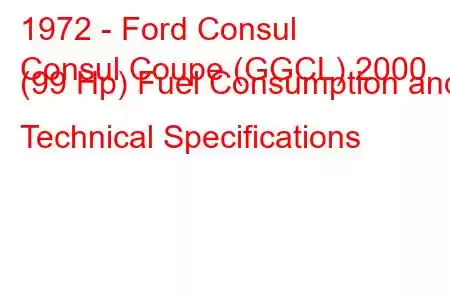 1972 - Ford Consul
Consul Coupe (GGCL) 2000 (99 Hp) Fuel Consumption and Technical Specifications