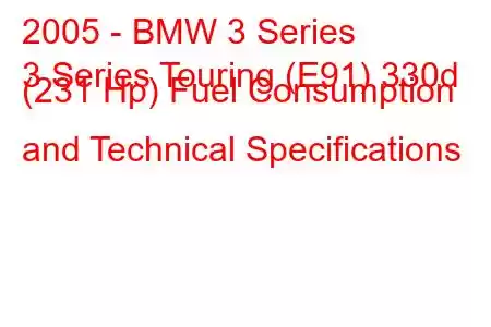 2005 - BMW 3 Series
3 Series Touring (E91) 330d (231 Hp) Fuel Consumption and Technical Specifications