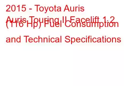 2015 - Toyota Auris
Auris Touring II Facelift 1.2 (116 Hp) Fuel Consumption and Technical Specifications