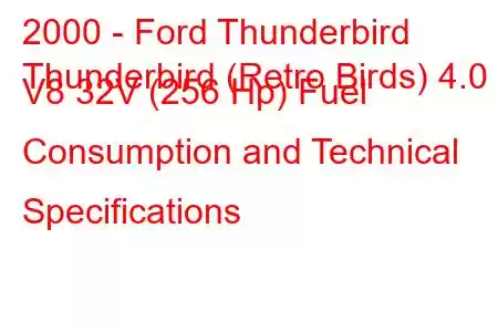 2000 - Ford Thunderbird
Thunderbird (Retro Birds) 4.0 i V8 32V (256 Hp) Fuel Consumption and Technical Specifications