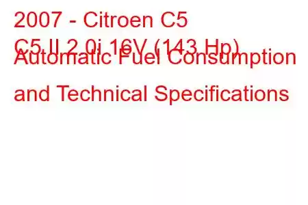 2007 - Citroen C5
C5 II 2.0i 16V (143 Hp) Automatic Fuel Consumption and Technical Specifications