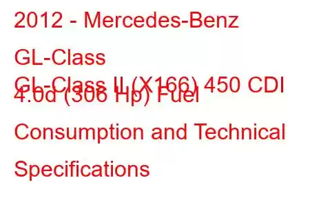 2012 - Mercedes-Benz GL-Class
GL-Class II (X166) 450 CDI 4.0d (306 Hp) Fuel Consumption and Technical Specifications