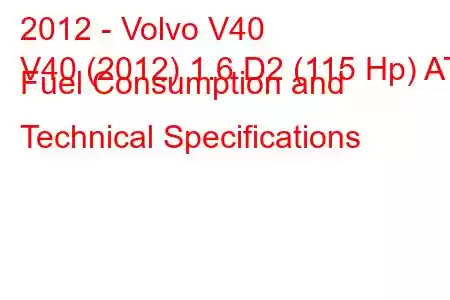 2012 - Volvo V40
V40 (2012) 1.6 D2 (115 Hp) AT Fuel Consumption and Technical Specifications