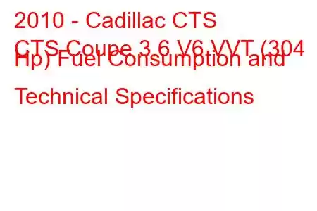 2010 - Cadillac CTS
CTS Coupe 3.6 V6 VVT (304 Hp) Fuel Consumption and Technical Specifications