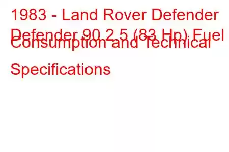 1983 - Land Rover Defender
Defender 90 2.5 (83 Hp) Fuel Consumption and Technical Specifications