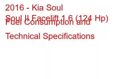 2016 - Kia Soul
Soul II Facelift 1.6 (124 Hp) Fuel Consumption and Technical Specifications