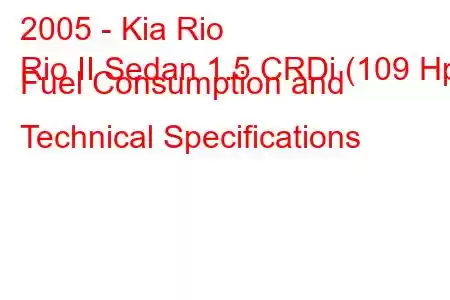 2005 - Kia Rio
Rio II Sedan 1.5 CRDi (109 Hp) Fuel Consumption and Technical Specifications