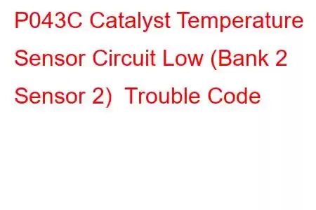 P043C Catalyst Temperature Sensor Circuit Low (Bank 2 Sensor 2) Trouble Code