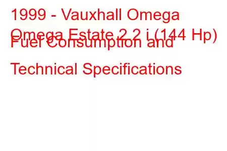 1999 - Vauxhall Omega
Omega Estate 2.2 i (144 Hp) Fuel Consumption and Technical Specifications