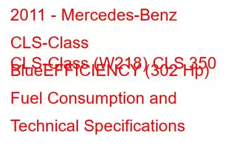 2011 - Mercedes-Benz CLS-Class
CLS-Class (W218) CLS 350 BlueEFFICIENCY (302 Hp) Fuel Consumption and Technical Specifications