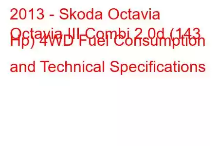 2013 - Skoda Octavia
Octavia III Combi 2.0d (143 Hp) 4WD Fuel Consumption and Technical Specifications