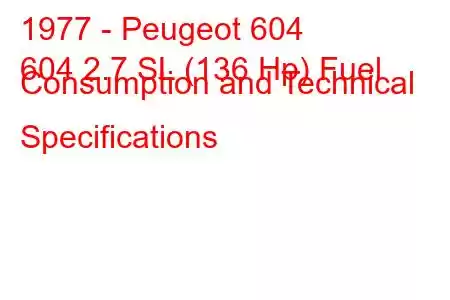 1977 - Peugeot 604
604 2.7 SL (136 Hp) Fuel Consumption and Technical Specifications