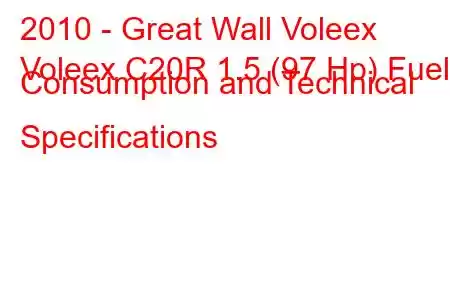 2010 - Great Wall Voleex
Voleex C20R 1.5 (97 Hp) Fuel Consumption and Technical Specifications